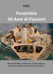 PuntoVela. 50 anni di passioni. Racconti di mare, di Ravenna, di vita notturna, di moda e di altre cose che non vi sto a dire...