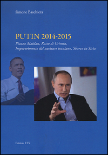 Putin 2014-2015. Piazza Maidan, ratto di Crimea, impoverimento del nucleare iraniano, sbarco in Siria - Simone Baschiera