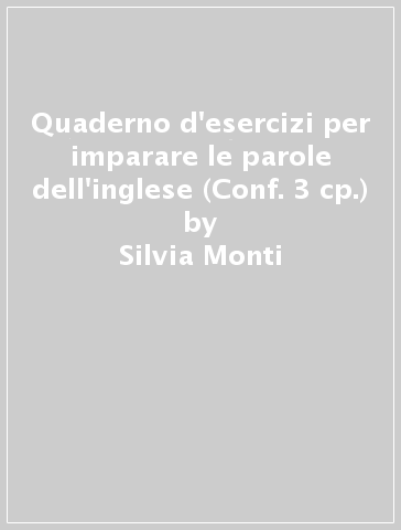 Quaderno d'esercizi per imparare le parole dell'inglese (Conf. 3 cp.) - Silvia Monti