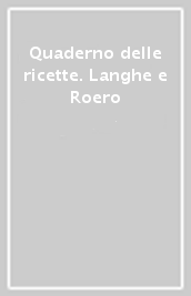 Quaderno delle ricette. Langhe e Roero