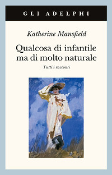 Qualcosa di infantile ma di molto naturale. Tutti i racconti - Katherine Mansfield