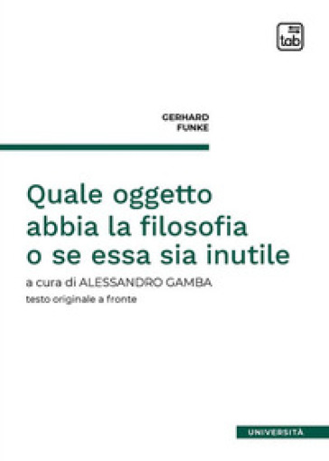 Quale oggetto abbia la filosofia o se essa sia inutile. Testo tedesco a fronte - Gerhard Funke