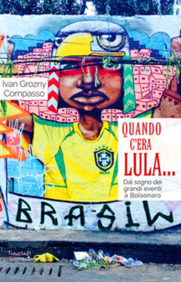 Quando c'era Lula.... Dal sogno dei grandi eventi a Bolsonaro. Nuova ediz. - Ivan Grozny Compasso