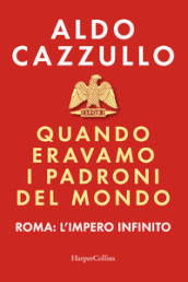 Quando eravamo i padroni del mondo. Roma: l impero infinito