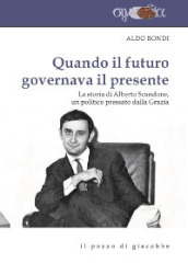 Quando il futuro governava il presente. La storia di Alberto Scandone, un politico pressato dalla grazia