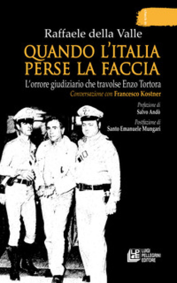 Quando l'Italia perse la faccia. L'orrore giudiziario che travolse Enzo Tortora. Conversazione con Francesco Kostner - Raffaele Della Valle