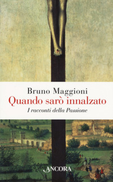 Quando sarò innalzato. I racconti della Passione - Bruno Maggioni