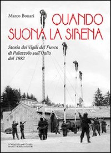 Quando suona la sirena. Storia dei vigili del fuoco di Palazzolo sull'Oglio dal 1883 - Marco Bonari