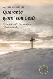 Quaranta giorni con Gesù. Dalle risposte del Vangelo alle domande