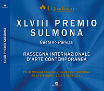 Quarantottesimo Premio Sulmona «Gaetano Pallozzi». Rassegna internazionale d'arte contemporanea. Ediz. illustrata - Il Quadrivio