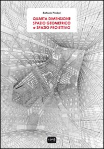 Quarta dimensione. Spazio geometrico e spazio proiettivo - Raffaele Pividori