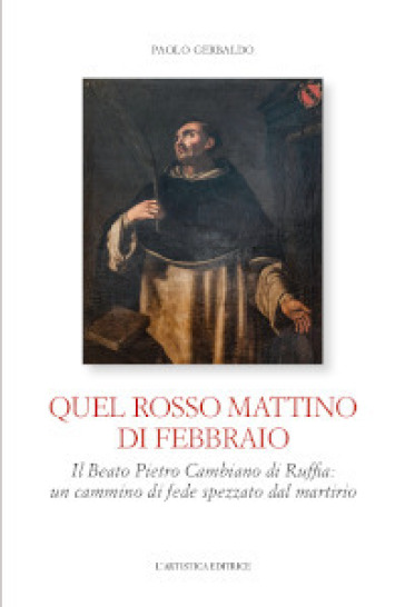 Quel rosso mattino di febbraio. Il Beato Pietro Cambiano di Ruffia: un cammino di fede spezzato dal martirio - Paolo Gerbaldo