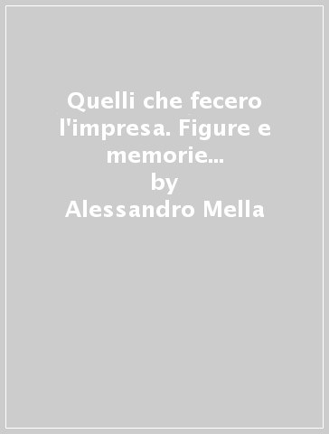 Quelli che fecero l'impresa. Figure e memorie del Risorgimento italiano - Alessandro Mella