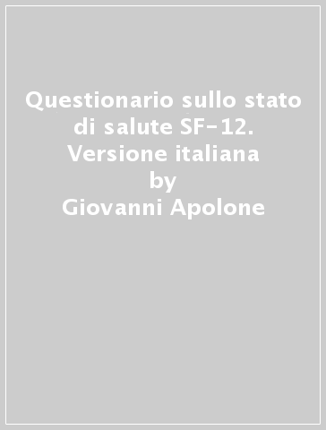 Questionario sullo stato di salute SF-12. Versione italiana - Giovanni Apolone - Paola Mosconi - Luciana Quattrociocchi