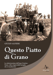 Questo piatto di grano. La colonizzazione dell Agro Pontino. Nomi, volti, origini delle famiglie che si insediarono