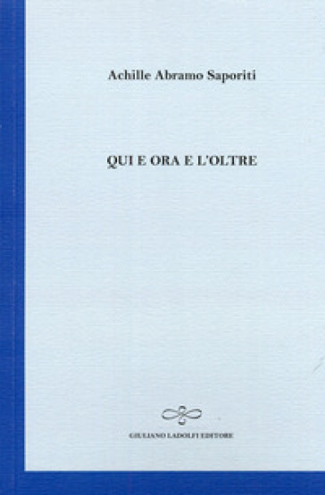 Qui e ora e l'oltre - Achille A. Saporiti