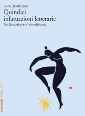 Quindici infatuazioni letterarie. Da Baudelaire a Houellebecq