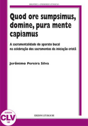 Quod ore sumpsimus, domine, pura mente capiamus. A sacramentalidade do aparato bucal na celebração dos sacramentos da iniciação... - Jerônimo Pereira Silva