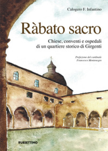 Ràbato sacro. Chiese, conventi e ospedali di un quartiere storico di Girgenti - Calogero F. Infantino