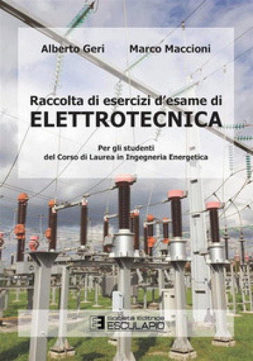 Raccolta di esercizi d'esame di elettrotecnica. Per gli studenti del corso di laurea in ingegneria energetica - Alberto Geri - Marco Maccioni