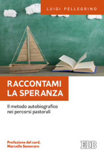 Raccontami la speranza. Il metodo autobiografico nei percorsi pastorali - Luigi Pellegrino