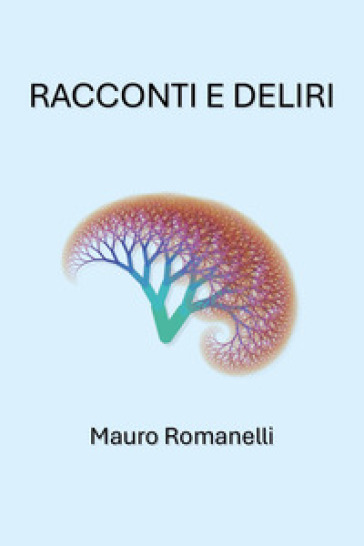 Racconti e deliri - Mauro Romanelli