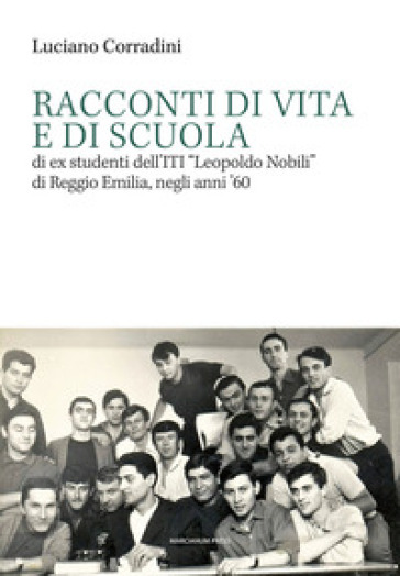 Racconti di vita e di scuola di ex studenti dell'ITI «Leopoldo Nobili» di Reggio Emilia, negli anni `60 - Luciano Corradini