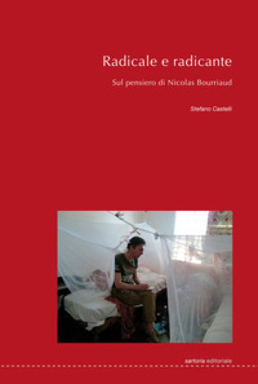 Radicale e radicante. Sul pensiero di Nicolas Bourriaud. Ediz. a caratteri grandi - Stefano Castelli