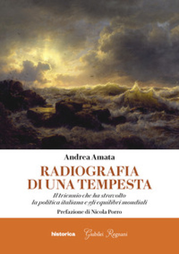 Radiografia di una tempesta. Il triennio che ha stravolto la politica italiana e gli equilibri mondiali - Andrea Amata