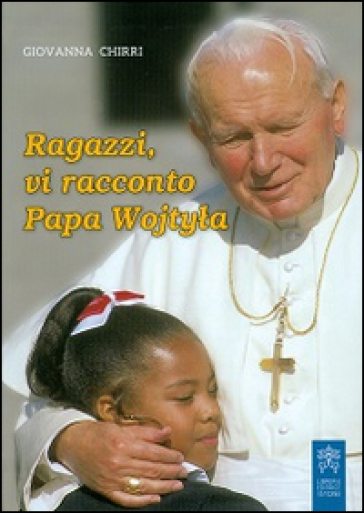 Ragazzi, vi racconto papa Wojtyla - Giovanna Chirri