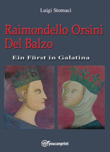 Raimondello Orsini Del Balzo. Ein Fürst in Galatina - Luigi Stomaci