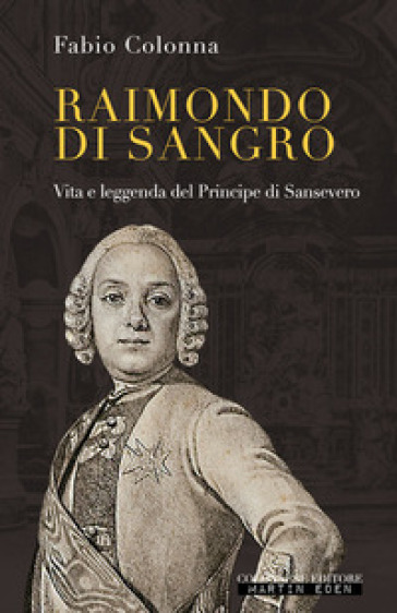 Raimondo di Sangro. Vita e leggenda del Principe di Sansevero - Fabio Colonna