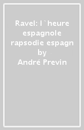 Ravel: l`heure espagnole rapsodie espagn