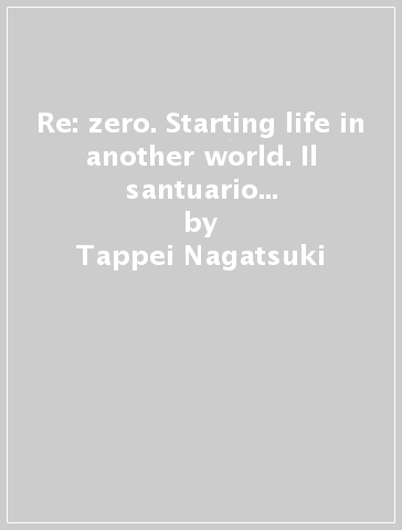 Re: zero. Starting life in another world. Il santuario e la strega dell'avidità. Vol. 10 - Tappei Nagatsuki - Aikawa Yu