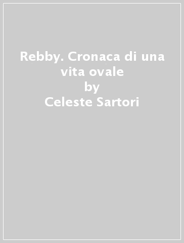 Rebby. Cronaca di una vita ovale - Celeste Sartori