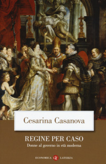 Regine per caso. Donne al governo in età moderna - Cesarina Casanova