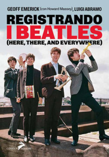 Registrando i Beatles (Here, there, and averywhere) - Geoff Emerick - Luigi Abramo - Howard Massey