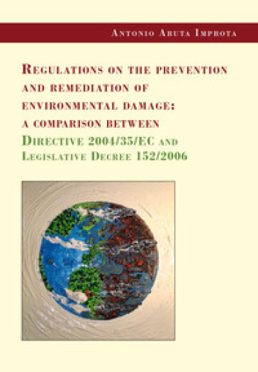 Regulations on the prevention and remediation of environmental damage: a comparison between Directive 2004/35/EC and Legislative Decree 152/2006 - Antonio Aruta Improta