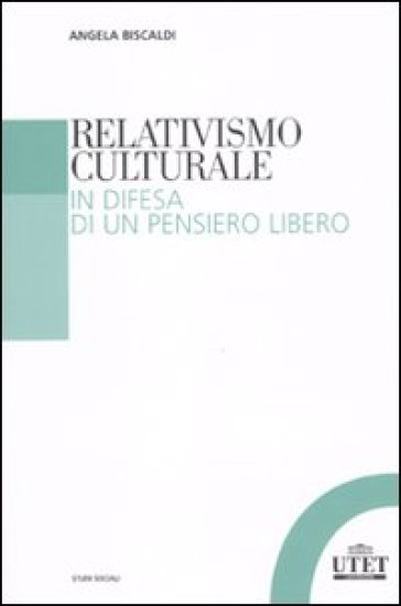 Relativismo culturale. In difesa di un pensiero libero - Angela Biscaldi