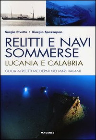 Relitti e navi sommerse. Lucania e Calabria. Guida ai relitti moderni nei mari italiani. Ediz. illustrata - Sergio Pivetta - Giorgio Spazzapan