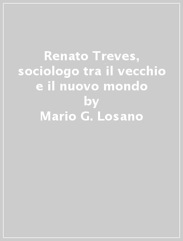 Renato Treves, sociologo tra il vecchio e il nuovo mondo - Mario G. Losano