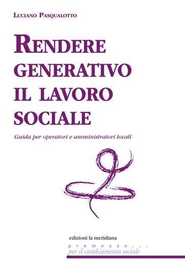 Rendere generativo il lavoro sociale. Guida per operatori e amministratori locali - Luciano Pasqualotto