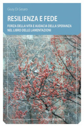 Resilienza e fede. Forza della vita e audacia della speranza nel Libro delle Lamentazioni