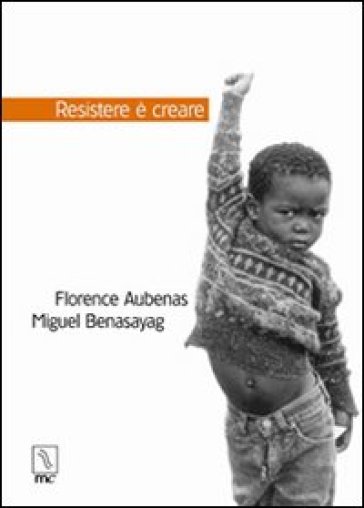 Resistere è creare - Florence Aubenas - Miguel Benasayag