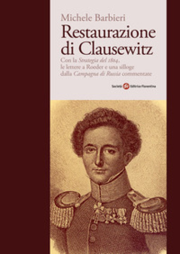 Restaurazione di Clausewitz. Con la «Strategia del 1804», le lettere a Roeder e una silloge dalla «Campagna di Russia» commentate - Michele Barbieri