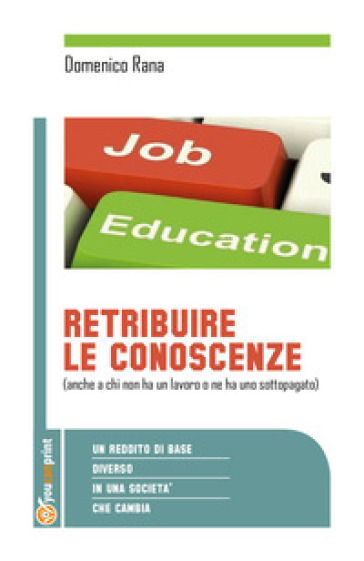 Retribuire le conoscenze (anche a chi non ha un lavoro o ne ha uno sottopogato). Un reddito di base diverso in una società che cambia - Domenico Rana