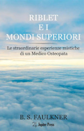 Riblet e i mondi superiori. Le straordinarie esperienze mistiche di un medico osteopata