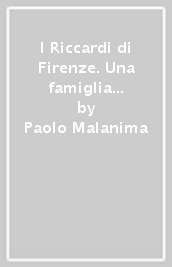 I Riccardi di Firenze. Una famiglia e un patrimonio nella Toscana dei Medici