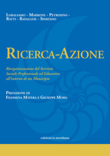 Ricerca-Azione. Riorganizzazione del Servizio Sociale Professionale ed Educativo all'interno di un Municipio - Maria Lobalsamo - Angela Marrone - Daniele Petrosino - Flavia Ratti - Umberto Ravallese - Valentina Spartano