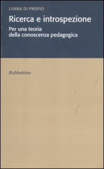 Ricerca e introspezione. Per una teoria della conoscenza pedagogica - Luana Di Profio